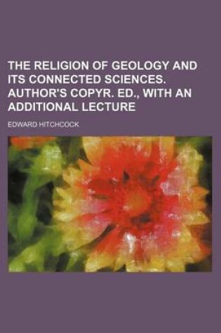 Cover of The Religion of Geology and Its Connected Sciences. Author's Copyr. Ed., with an Additional Lecture