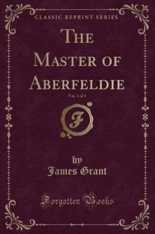 Cover of The Master of Aberfeldie, Vol. 1 of 3 (Classic Reprint)