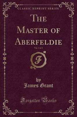 Book cover for The Master of Aberfeldie, Vol. 1 of 3 (Classic Reprint)