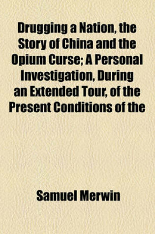 Cover of Drugging a Nation, the Story of China and the Opium Curse; A Personal Investigation, During an Extended Tour, of the Present Conditions of the