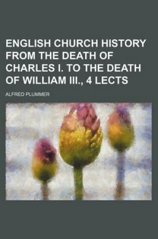 Cover of English Church History from the Death of Charles I. to the Death of William III., 4 Lects