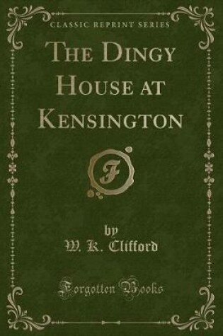 Cover of The Dingy House at Kensington (Classic Reprint)