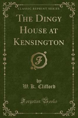 Book cover for The Dingy House at Kensington (Classic Reprint)