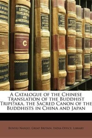 Cover of A Catalogue of the Chinese Translation of the Buddhist Tripi?aka, the Sacred Canon of the Buddhists in China and Japan