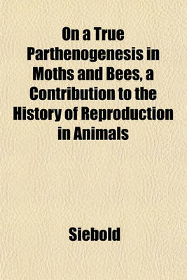 Book cover for On a True Parthenogenesis in Moths and Bees, a Contribution to the History of Reproduction in Animals