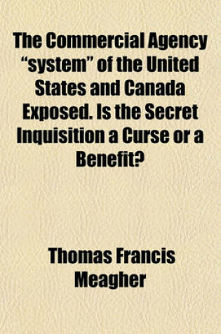 Cover of The Commercial Agency "System" of the United States and Canada Exposed. Is the Secret Inquisition a Curse or a Benefit?