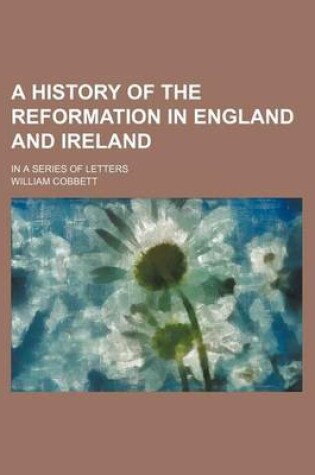 Cover of A History of the Reformation in England and Ireland; In a Series of Letters