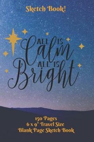 Cover of All Is Calm All Is Bright Sketch Book 6 x 9 150 pages