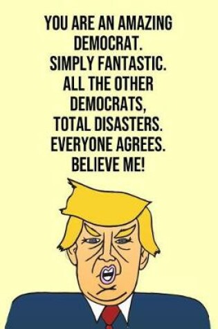 Cover of You Are An Amazing Democrat Simply Fantastic All the Other Democrats Total Disasters Everyone Agree Believe Me