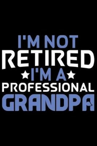 Cover of I'm Not Retired I'm A Professional Grandpa