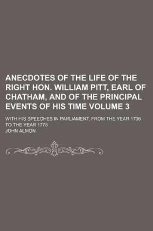 Cover of Anecdotes of the Life of the Right Hon. William Pitt, Earl of Chatham, and of the Principal Events of His Time; With His Speeches in Parliament, from the Year 1736 to the Year 1778 Volume 3