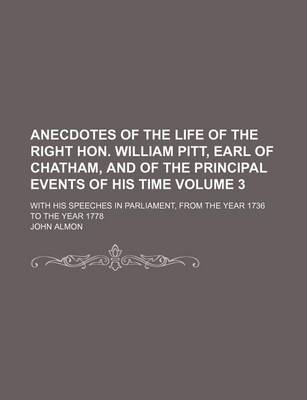 Book cover for Anecdotes of the Life of the Right Hon. William Pitt, Earl of Chatham, and of the Principal Events of His Time; With His Speeches in Parliament, from the Year 1736 to the Year 1778 Volume 3