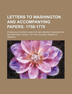 Book cover for Letters to Washington and Accompanying Papers (Volume 3); 1758-1770