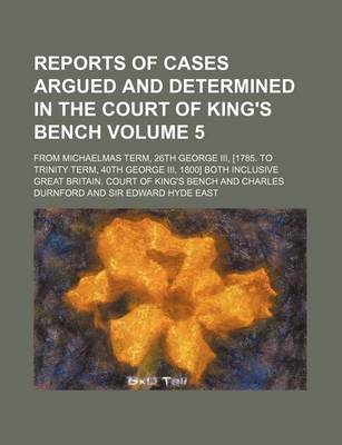 Book cover for Reports of Cases Argued and Determined in the Court of King's Bench Volume 5; From Michaelmas Term, 26th George III, [1785. to Trinity Term, 40th George III, 1800] Both Inclusive