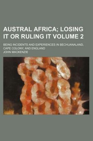Cover of Austral Africa Volume 2; Being Incidents and Experiences in Bechuanaland, Cape Colony, and England