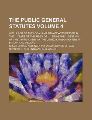 Book cover for The Public General Statutes Volume 4; With a List of the Local and Private Acts Passed in the ... Years of the Reign of ...