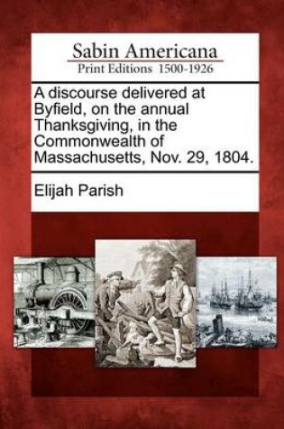 Cover of A Discourse Delivered at Byfield, on the Annual Thanksgiving, in the Commonwealth of Massachusetts, Nov. 29, 1804.