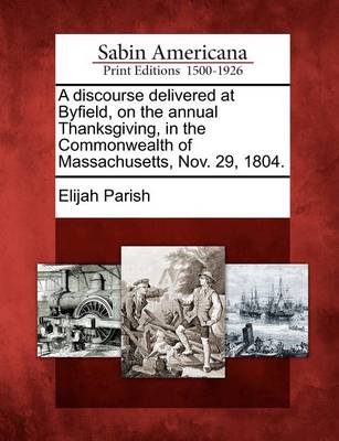 Book cover for A Discourse Delivered at Byfield, on the Annual Thanksgiving, in the Commonwealth of Massachusetts, Nov. 29, 1804.