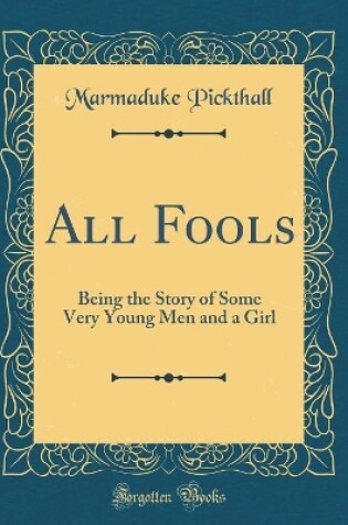 Cover of All Fools: Being the Story of Some Very Young Men and a Girl (Classic Reprint)