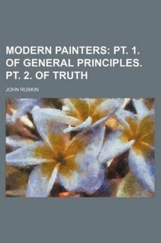 Cover of Modern Painters; PT. 1. of General Principles. PT. 2. of Truth