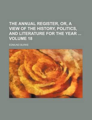 Book cover for The Annual Register, Or, a View of the History, Politics, and Literature for the Year Volume 18