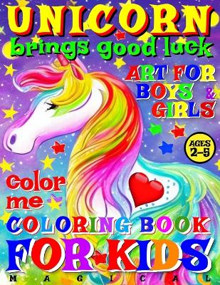 Cover of Magical Unicorn Brings Good Luck - Coloring Book for Kids - Art for Boys and Girls - Color Me