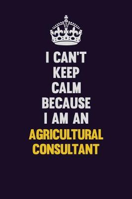 Book cover for I can't Keep Calm Because I Am An Agricultural Consultant