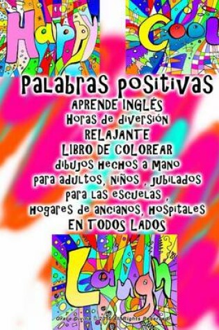 Cover of Palabras positivas APRENDE INGL�S Horas de diversi�n RELAJANTE LIBRO DE COLOREAR dibujos hechos a mano para adultos, ni�os, jubilados para las escuelas, hogares de ancianos, hospitales EN TODOS LADOS