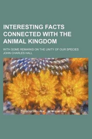 Cover of Interesting Facts Connected with the Animal Kingdom; With Some Remarks on the Unity of Our Species