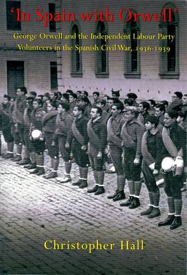 Book cover for In Spain with Orwell: George Orwell and the Independent Labour Party Volunteers in the Spanish Civil War, 1936-1939