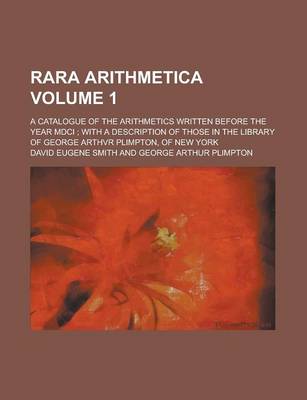 Book cover for Rara Arithmetica; A Catalogue of the Arithmetics Written Before the Year MDCI; With a Description of Those in the Library of George Arthvr Plimpton, of New York Volume 1