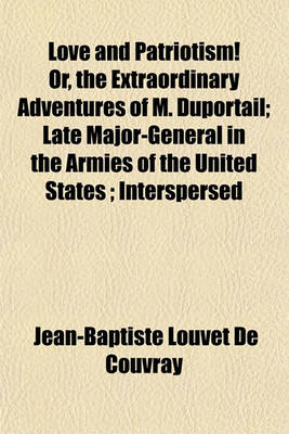 Book cover for Love and Patriotism! Or, the Extraordinary Adventures of M. Duportail; Late Major-General in the Armies of the United States; Interspersed