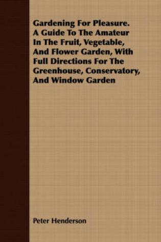 Cover of Gardening For Pleasure. A Guide To The Amateur In The Fruit, Vegetable, And Flower Garden, With Full Directions For The Greenhouse, Conservatory, And Window Garden