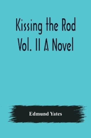 Cover of Kissing the Rod. Vol. II A Novel.