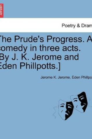 Cover of The Prude's Progress. A comedy in three acts. [By J. K. Jerome and Eden Phillpotts.]