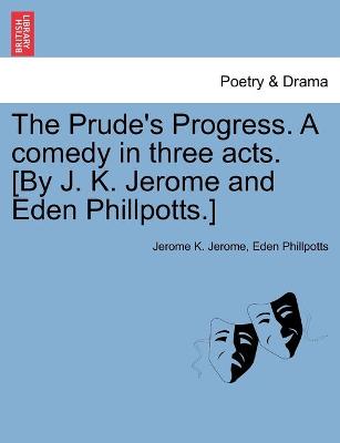 Book cover for The Prude's Progress. A comedy in three acts. [By J. K. Jerome and Eden Phillpotts.]