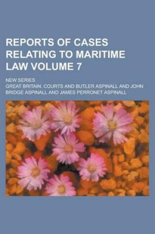 Cover of Reports of Cases Relating to Maritime Law; New Series Volume 7