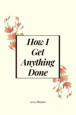 Cover of How I Get Anything Done 2020 Planner