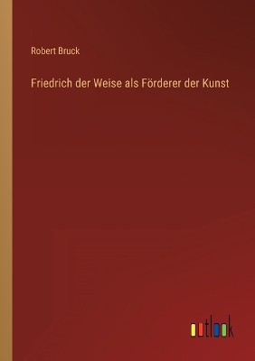 Book cover for Friedrich der Weise als Förderer der Kunst