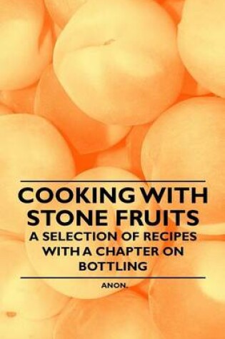 Cover of Cooking with Stone Fruits - A Selection of Recipes with a Chapter on Bottling