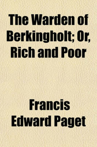 Cover of The Warden of Berkingholt; Or, Rich and Poor