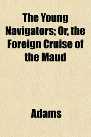 Cover of The Young Navigators; Or, the Foreign Cruise of the Maud