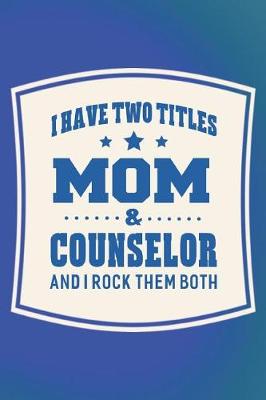 Book cover for I Have Two Titles Mom & Counselor And I Rock Them Both