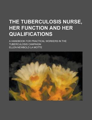 Book cover for The Tuberculosis Nurse, Her Function and Her Qualifications; A Handbook for Practical Workers in the Tuberculosis Campaign