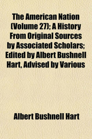 Cover of The American Nation (Volume 27); A History from Original Sources by Associated Scholars; Edited by Albert Bushnell Hart, Advised by Various