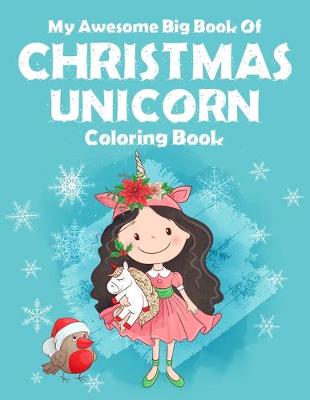 Book cover for My Awesome Big Book Of Christmas Unicorn Coloring Book