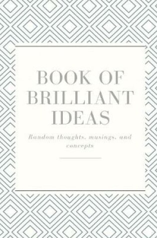 Cover of Book of brilliant ideas..Random thoughts, musings, and concepts