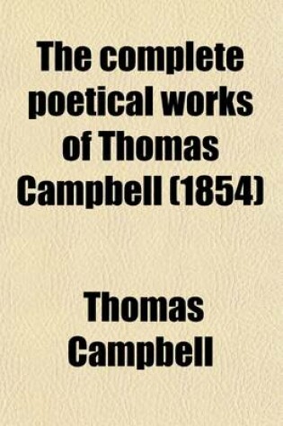 Cover of The Complete Poetical Works of Thomas Campbell; With an Original Biography, and Notes