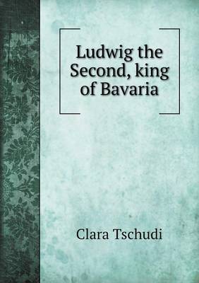 Book cover for Ludwig the Second, king of Bavaria