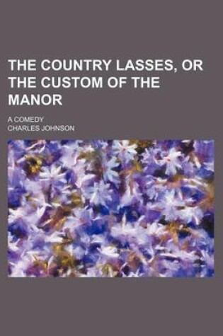 Cover of The Country Lasses, or the Custom of the Manor; A Comedy